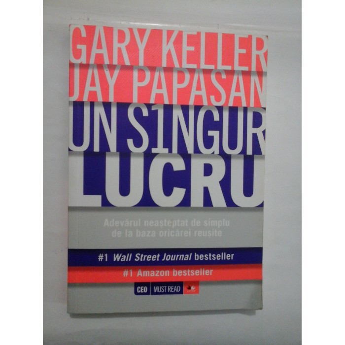 UN SINGUR LUCRU ADEVARUL NEASTEPTAT DE SIMPLU DE LA BAZA ORICAREI REUSITE - GARY KELLER JAY PAPASAN